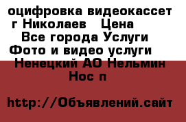 оцифровка видеокассет г Николаев › Цена ­ 50 - Все города Услуги » Фото и видео услуги   . Ненецкий АО,Нельмин Нос п.
